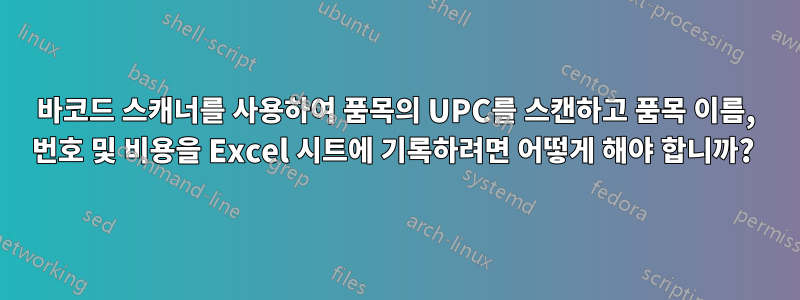 바코드 스캐너를 사용하여 품목의 UPC를 스캔하고 품목 이름, 번호 및 비용을 Excel 시트에 기록하려면 어떻게 해야 합니까? 