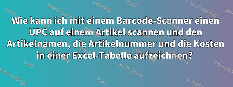 Wie kann ich mit einem Barcode-Scanner einen UPC auf einem Artikel scannen und den Artikelnamen, die Artikelnummer und die Kosten in einer Excel-Tabelle aufzeichnen? 