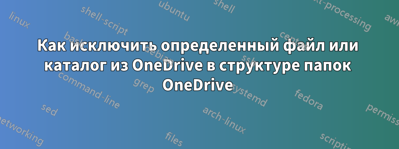 Как исключить определенный файл или каталог из OneDrive в структуре папок OneDrive