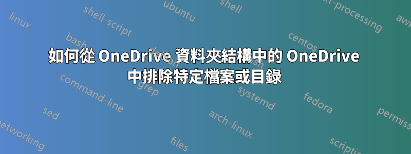 如何從 OneDrive 資料夾結構中的 OneDrive 中排除特定檔案或目錄