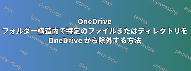 OneDrive フォルダー構造内で特定のファイルまたはディレクトリを OneDrive から除外する方法