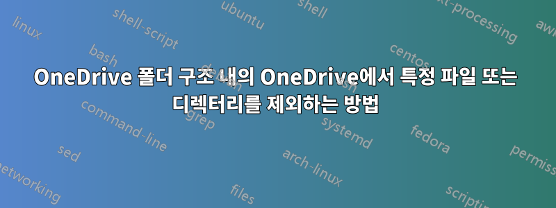 OneDrive 폴더 구조 내의 OneDrive에서 특정 파일 또는 디렉터리를 제외하는 방법