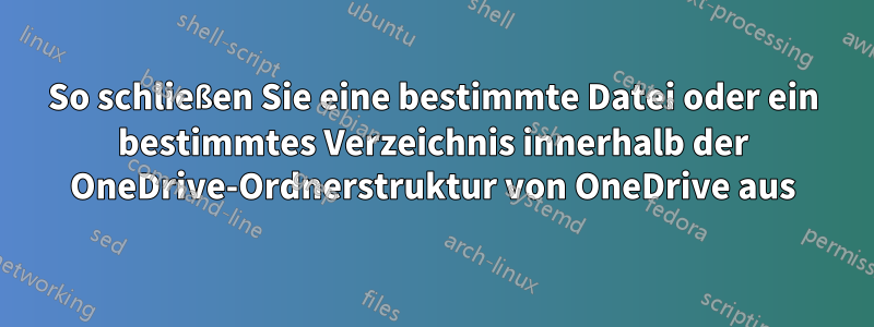 So schließen Sie eine bestimmte Datei oder ein bestimmtes Verzeichnis innerhalb der OneDrive-Ordnerstruktur von OneDrive aus