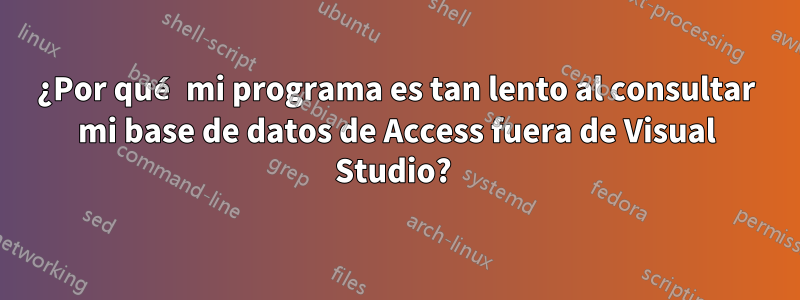 ¿Por qué mi programa es tan lento al consultar mi base de datos de Access fuera de Visual Studio? 