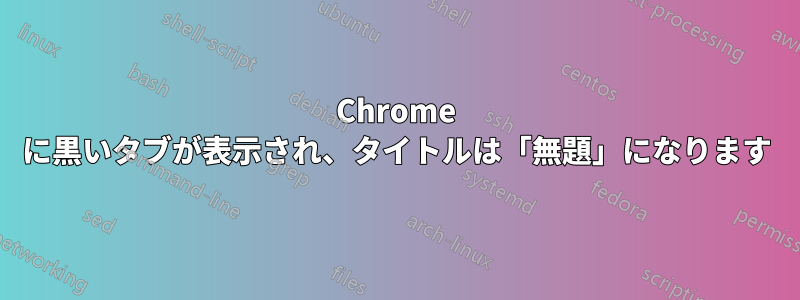 Chrome に黒いタブが表示され、タイトルは「無題」になります