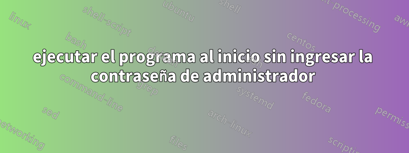 ejecutar el programa al inicio sin ingresar la contraseña de administrador