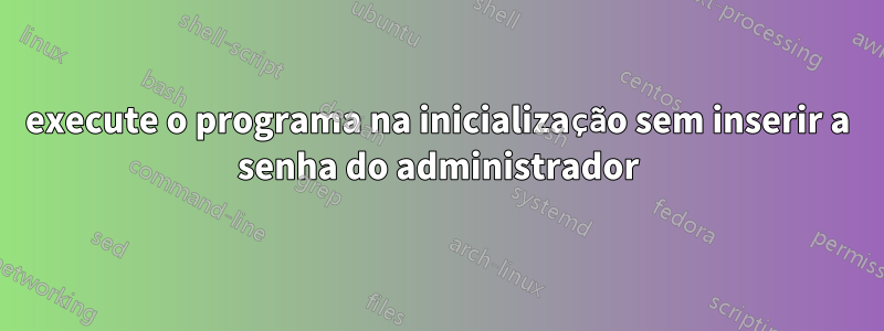 execute o programa na inicialização sem inserir a senha do administrador