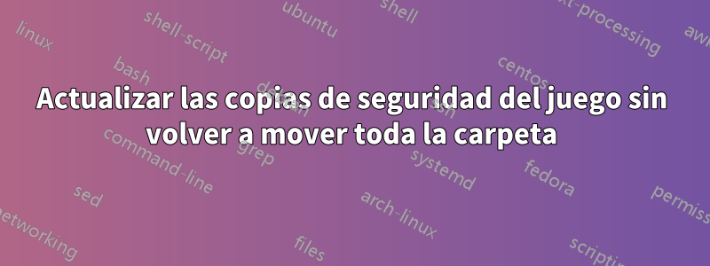 Actualizar las copias de seguridad del juego sin volver a mover toda la carpeta