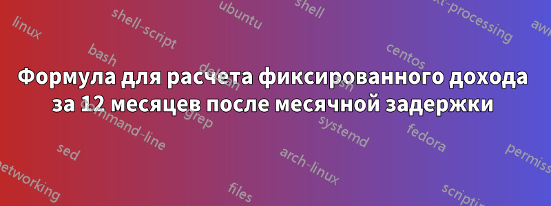 Формула для расчета фиксированного дохода за 12 месяцев после месячной задержки