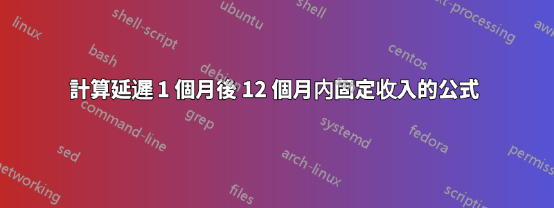 計算延遲 1 個月後 12 個月內固定收入的公式