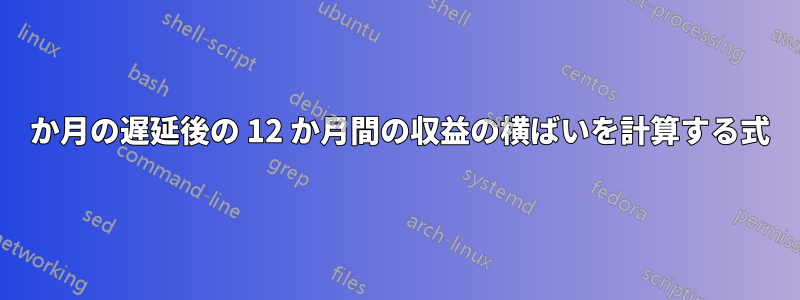 1 か月の遅延後の 12 か月間の収益の横ばいを計算する式