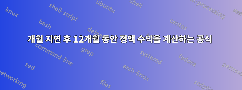 1개월 지연 후 12개월 동안 정액 수익을 계산하는 공식