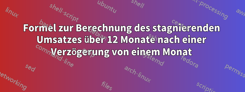 Formel zur Berechnung des stagnierenden Umsatzes über 12 Monate nach einer Verzögerung von einem Monat