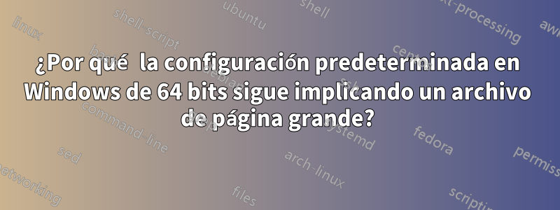 ¿Por qué la configuración predeterminada en Windows de 64 bits sigue implicando un archivo de página grande?