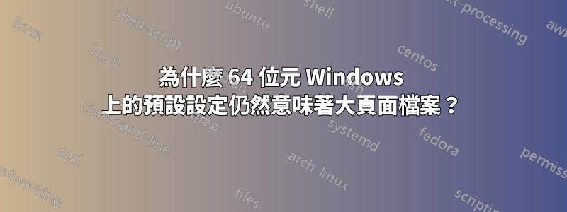 為什麼 64 位元 Windows 上的預設設定仍然意味著大頁面檔案？