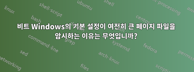 64비트 Windows의 기본 설정이 여전히 큰 페이지 파일을 암시하는 이유는 무엇입니까?