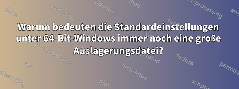 Warum bedeuten die Standardeinstellungen unter 64-Bit-Windows immer noch eine große Auslagerungsdatei?