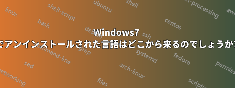 Windows7 でアンインストールされた言語はどこから来るのでしょうか?