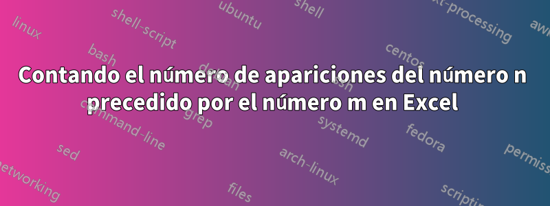 Contando el número de apariciones del número n precedido por el número m en Excel