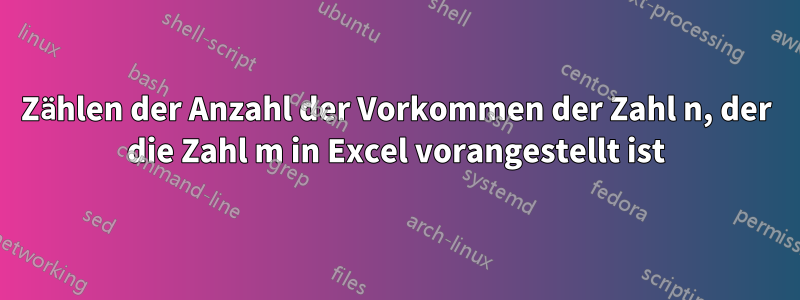 Zählen der Anzahl der Vorkommen der Zahl n, der die Zahl m in Excel vorangestellt ist