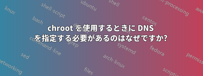 chroot を使用するときに DNS を指定する必要があるのはなぜですか?