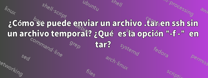 ¿Cómo se puede enviar un archivo .tar en ssh sin un archivo temporal? ¿Qué es la opción "-f -" en tar?