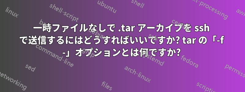 一時ファイルなしで .tar アーカイブを ssh で送信するにはどうすればいいですか? tar の「-f -」オプションとは何ですか?