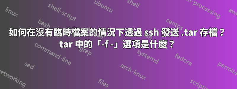 如何在沒有臨時檔案的情況下透過 ssh 發送 .tar 存檔？ tar 中的「-f -」選項是什麼？