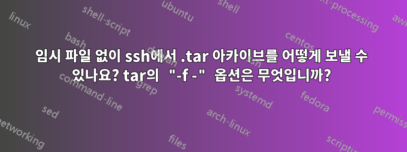 임시 파일 없이 ssh에서 .tar 아카이브를 어떻게 보낼 수 있나요? tar의 "-f -" 옵션은 무엇입니까?