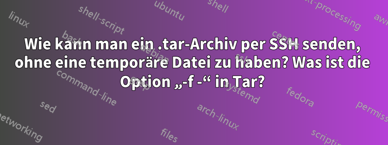 Wie kann man ein .tar-Archiv per SSH senden, ohne eine temporäre Datei zu haben? Was ist die Option „-f -“ in Tar?