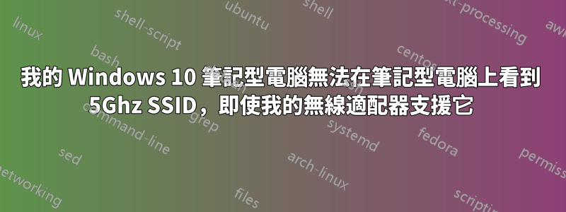 我的 Windows 10 筆記型電腦無法在筆記型電腦上看到 5Ghz SSID，即使我的無線適配器支援它