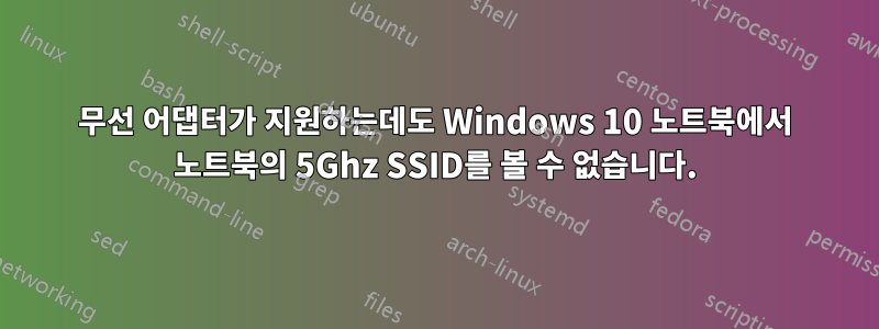 무선 어댑터가 지원하는데도 Windows 10 노트북에서 노트북의 5Ghz SSID를 볼 수 없습니다.