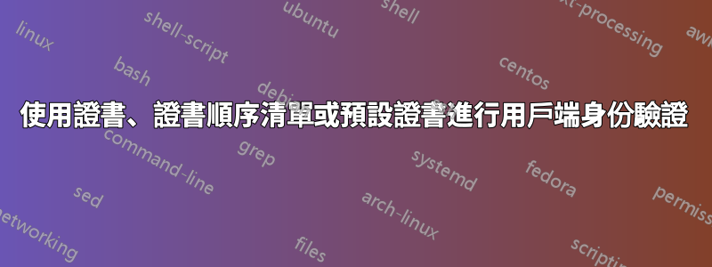 使用證書、證書順序清單或預設證書進行用戶端身份驗證