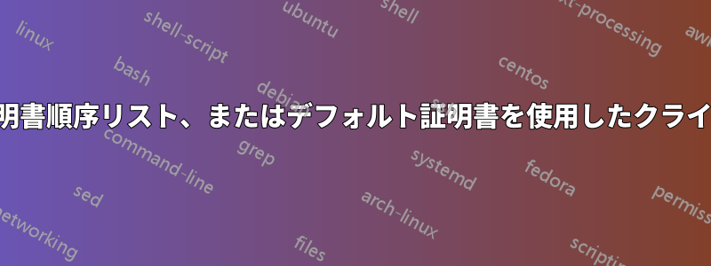 証明書、証明書順序リスト、またはデフォルト証明書を使用したクライアント認証