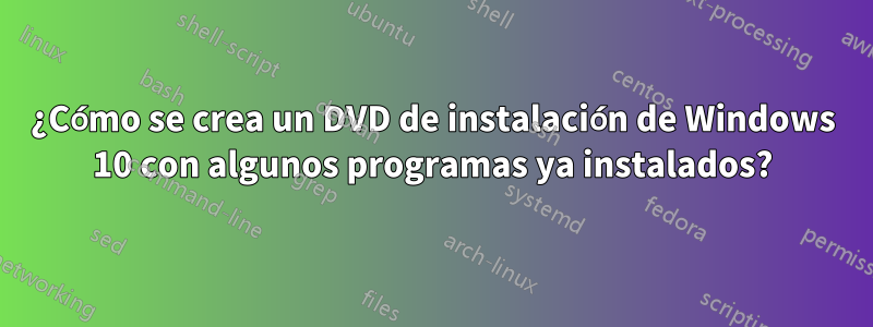 ¿Cómo se crea un DVD de instalación de Windows 10 con algunos programas ya instalados?