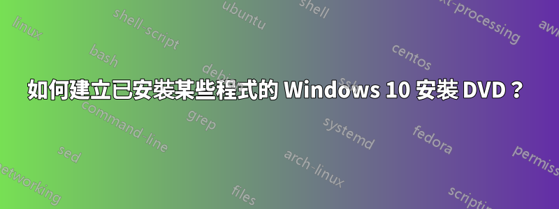 如何建立已安裝某些程式的 Windows 10 安裝 DVD？