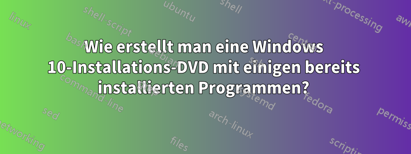 Wie erstellt man eine Windows 10-Installations-DVD mit einigen bereits installierten Programmen?