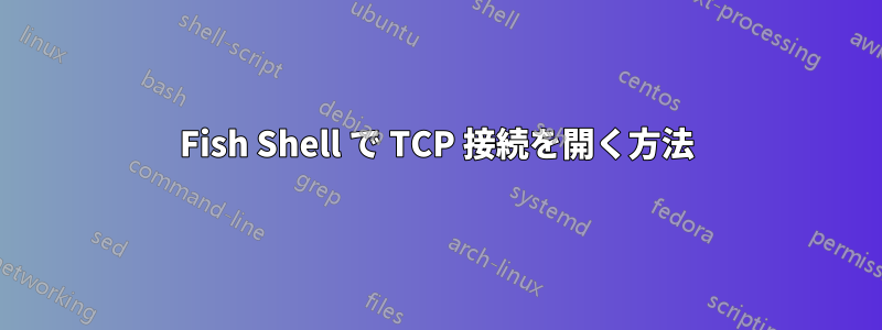 Fish Shell で TCP 接続を開く方法