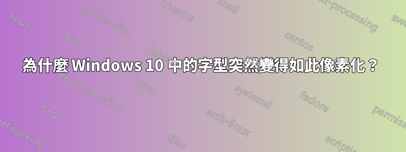 為什麼 Windows 10 中的字型突然變得如此像素化？