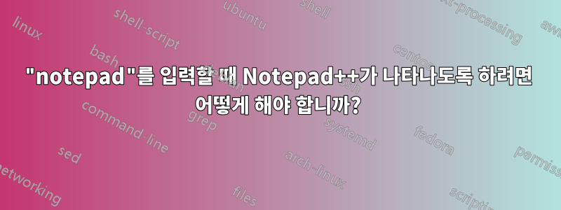 "notepad"를 입력할 때 Notepad++가 나타나도록 하려면 어떻게 해야 합니까?