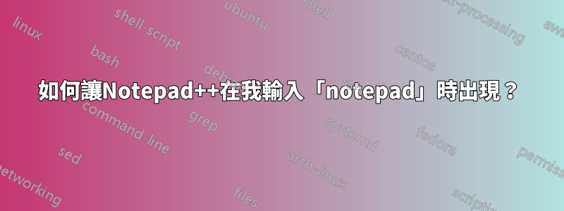 如何讓Notepad++在我輸入「notepad」時出現？