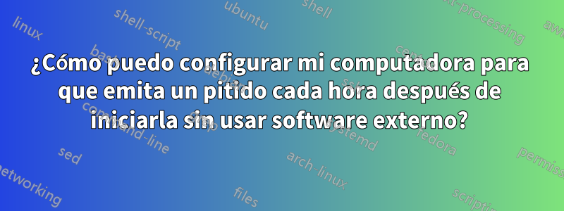 ¿Cómo puedo configurar mi computadora para que emita un pitido cada hora después de iniciarla sin usar software externo?