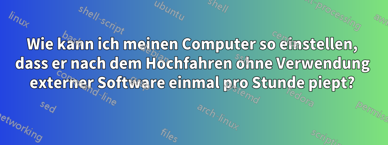 Wie kann ich meinen Computer so einstellen, dass er nach dem Hochfahren ohne Verwendung externer Software einmal pro Stunde piept?