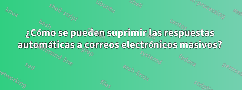 ¿Cómo se pueden suprimir las respuestas automáticas a correos electrónicos masivos?