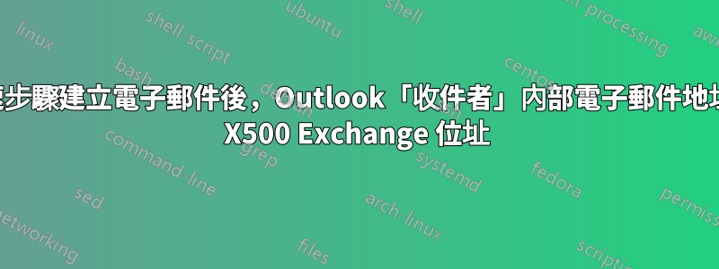 透過快速步驟建立電子郵件後，Outlook「收件者」內部電子郵件地址解析為 X500 Exchange 位址