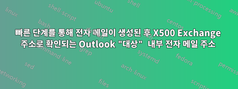 빠른 단계를 통해 전자 메일이 생성된 후 X500 Exchange 주소로 확인되는 Outlook "대상" 내부 전자 메일 주소