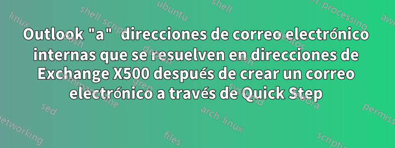 Outlook "a" direcciones de correo electrónico internas que se resuelven en direcciones de Exchange X500 después de crear un correo electrónico a través de Quick Step