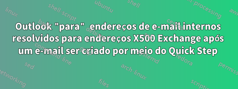 Outlook "para" endereços de e-mail internos resolvidos para endereços X500 Exchange após um e-mail ser criado por meio do Quick Step