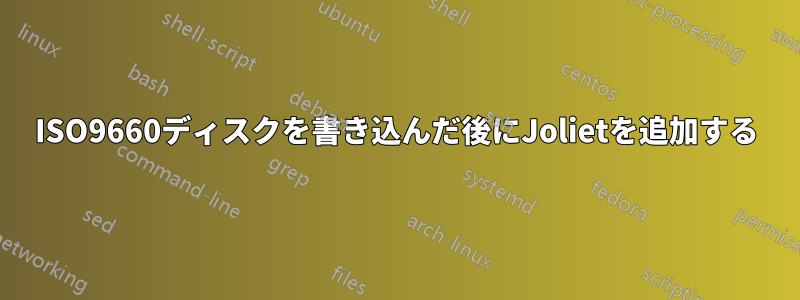 ISO9660ディスクを書き込んだ後にJolietを追加する