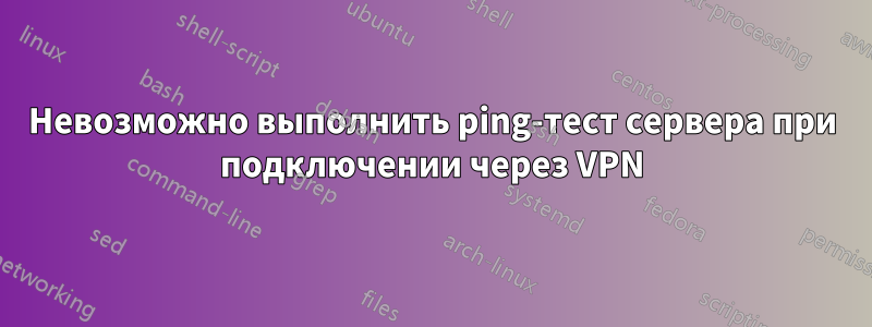 Невозможно выполнить ping-тест сервера при подключении через VPN